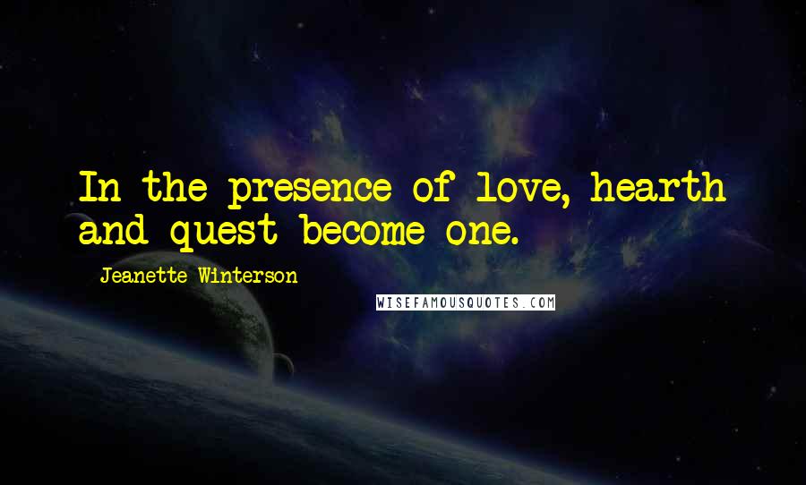 Jeanette Winterson Quotes: In the presence of love, hearth and quest become one.