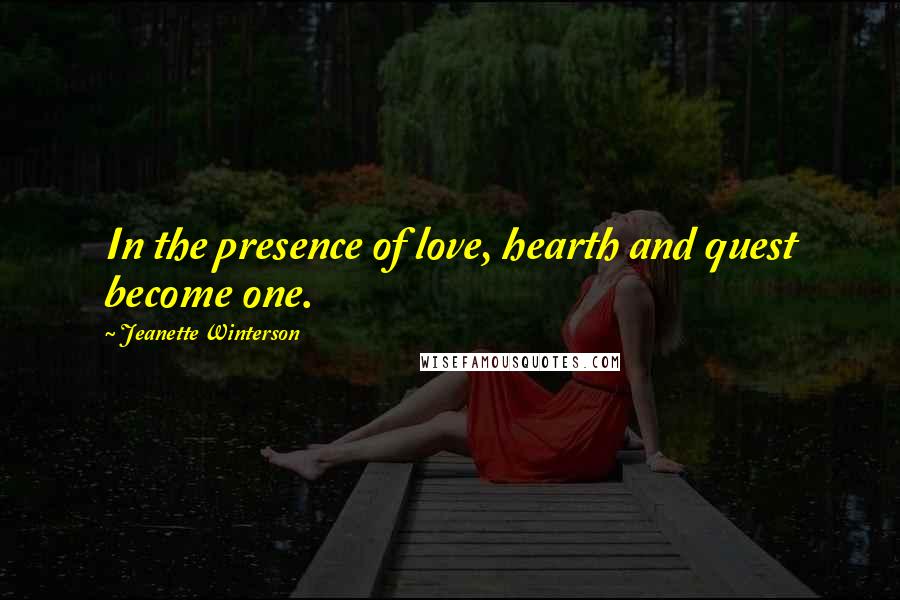 Jeanette Winterson Quotes: In the presence of love, hearth and quest become one.