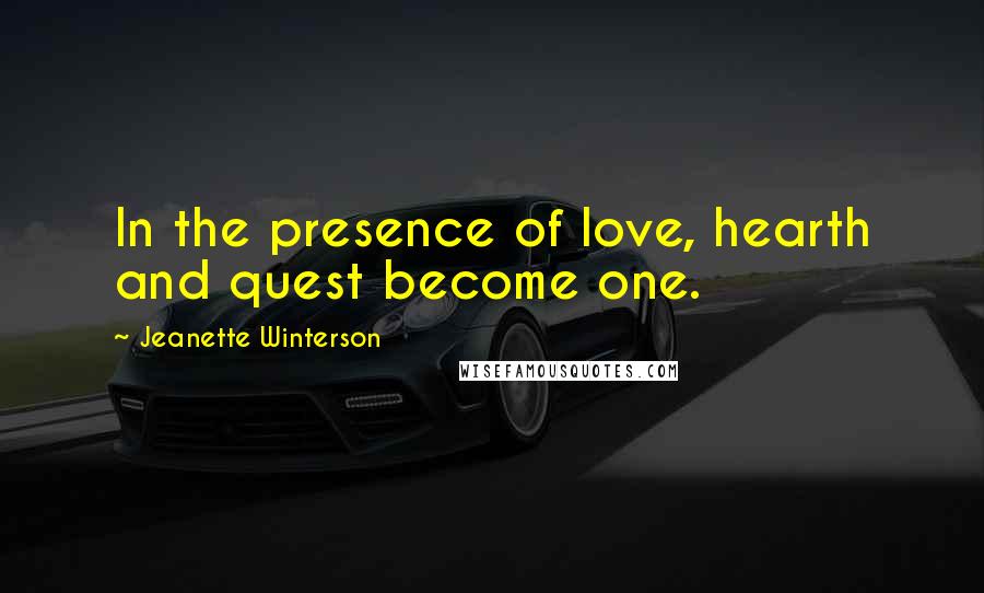 Jeanette Winterson Quotes: In the presence of love, hearth and quest become one.