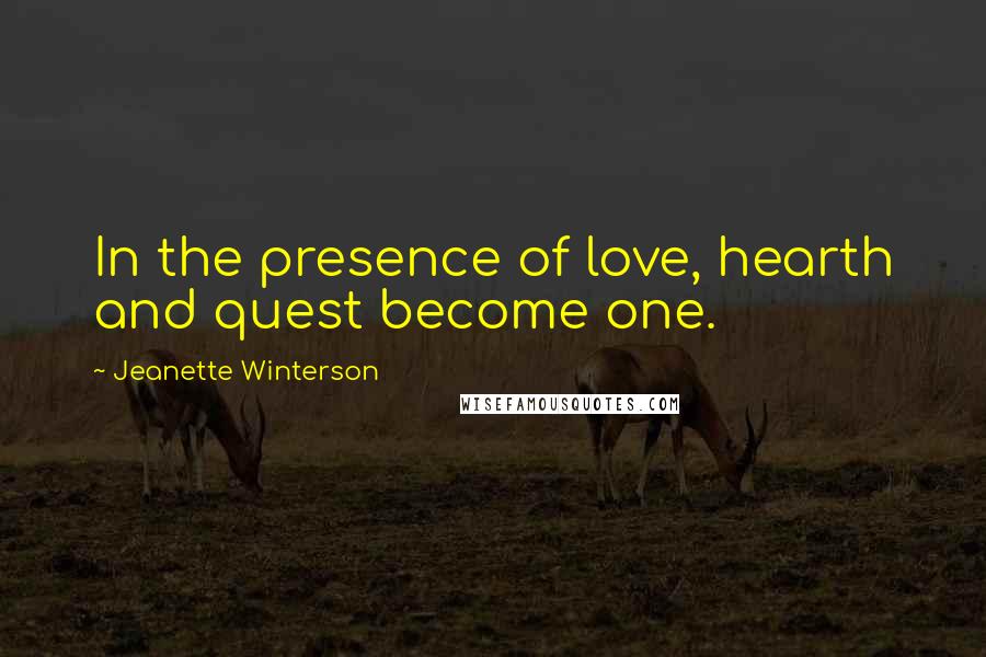 Jeanette Winterson Quotes: In the presence of love, hearth and quest become one.