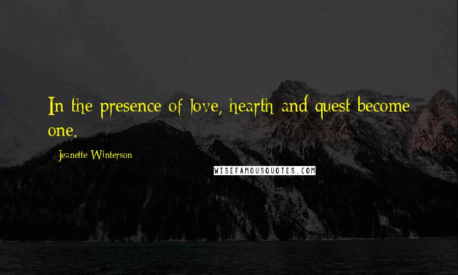 Jeanette Winterson Quotes: In the presence of love, hearth and quest become one.