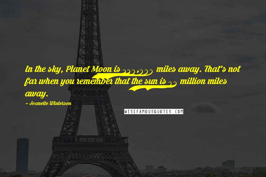 Jeanette Winterson Quotes: In the sky, Planet Moon is 239,000 miles away. That's not far when you remember that the sun is 93 million miles away.