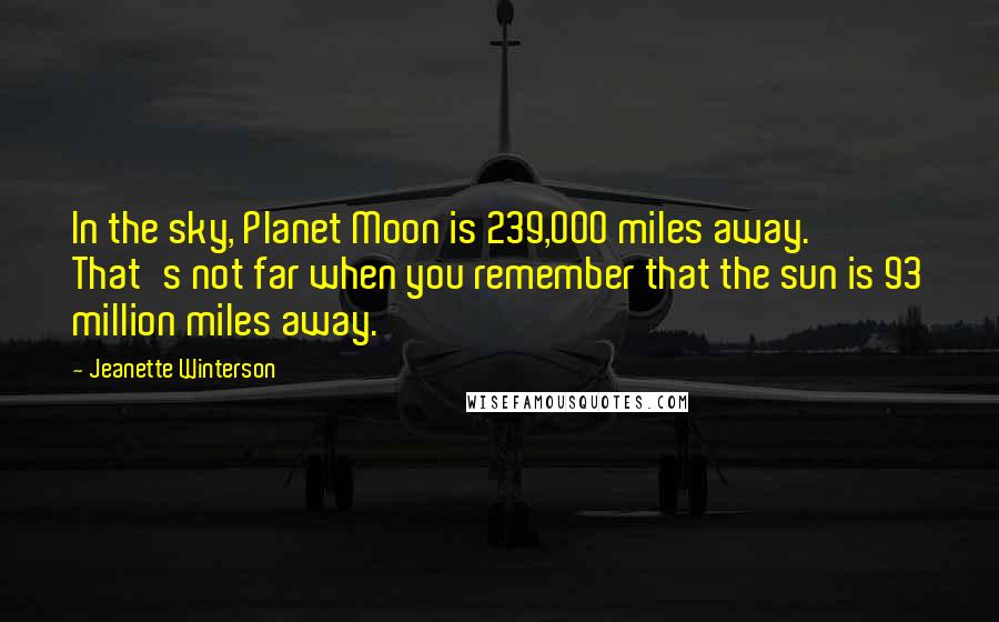 Jeanette Winterson Quotes: In the sky, Planet Moon is 239,000 miles away. That's not far when you remember that the sun is 93 million miles away.