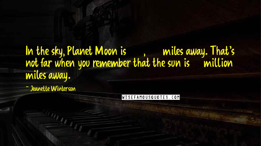 Jeanette Winterson Quotes: In the sky, Planet Moon is 239,000 miles away. That's not far when you remember that the sun is 93 million miles away.