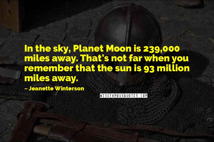 Jeanette Winterson Quotes: In the sky, Planet Moon is 239,000 miles away. That's not far when you remember that the sun is 93 million miles away.