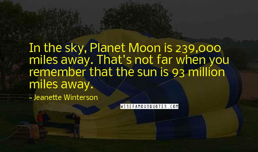 Jeanette Winterson Quotes: In the sky, Planet Moon is 239,000 miles away. That's not far when you remember that the sun is 93 million miles away.