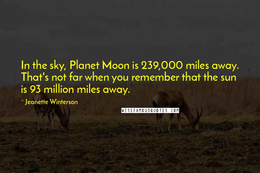 Jeanette Winterson Quotes: In the sky, Planet Moon is 239,000 miles away. That's not far when you remember that the sun is 93 million miles away.