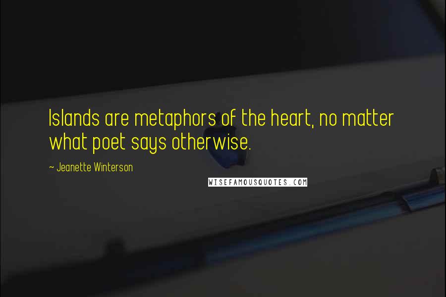 Jeanette Winterson Quotes: Islands are metaphors of the heart, no matter what poet says otherwise.