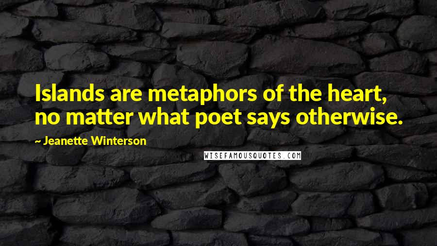 Jeanette Winterson Quotes: Islands are metaphors of the heart, no matter what poet says otherwise.