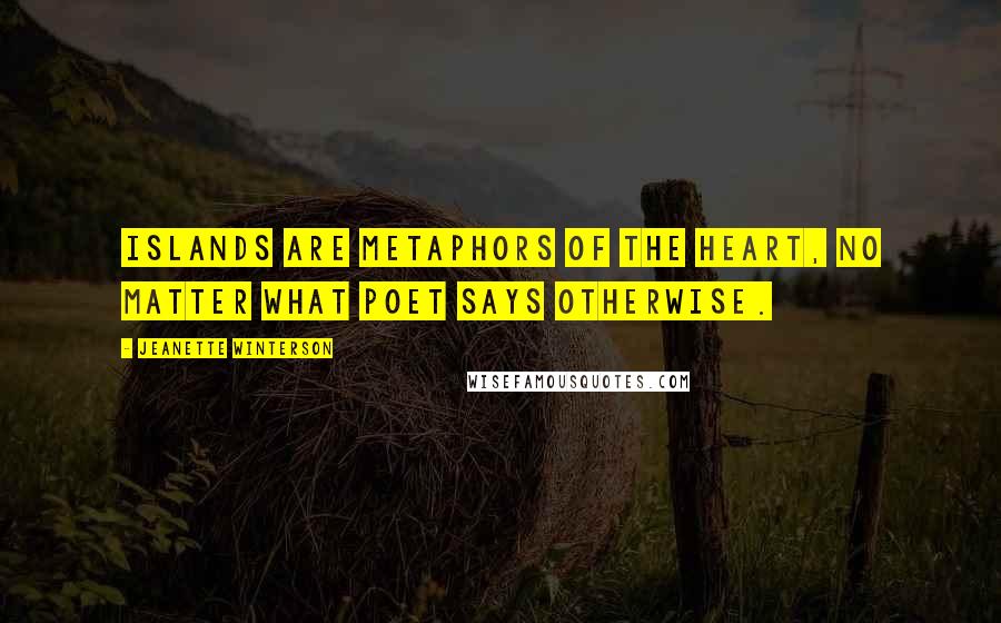 Jeanette Winterson Quotes: Islands are metaphors of the heart, no matter what poet says otherwise.