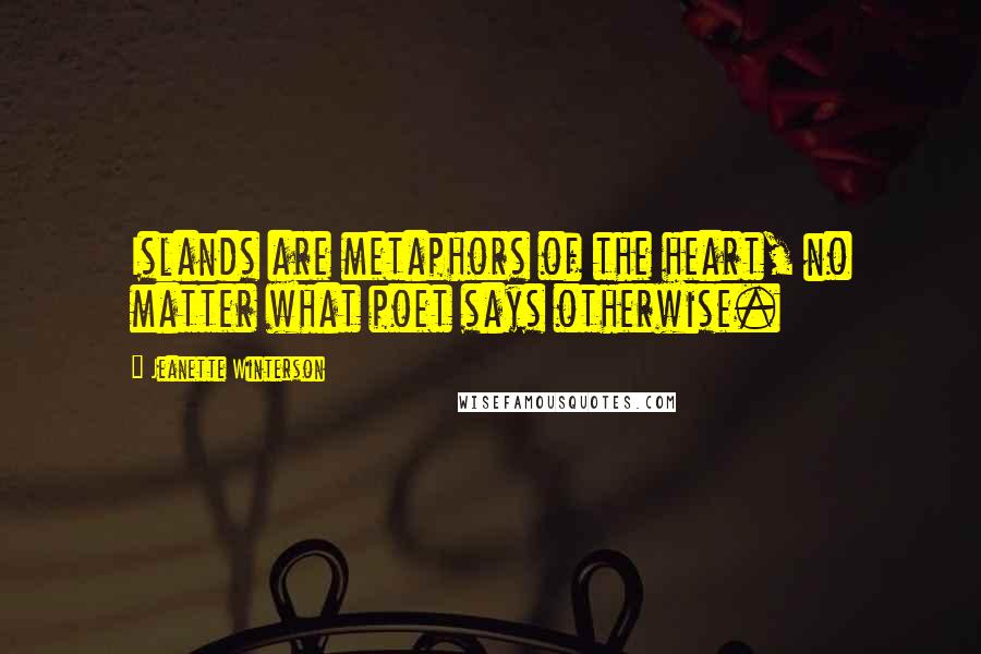 Jeanette Winterson Quotes: Islands are metaphors of the heart, no matter what poet says otherwise.