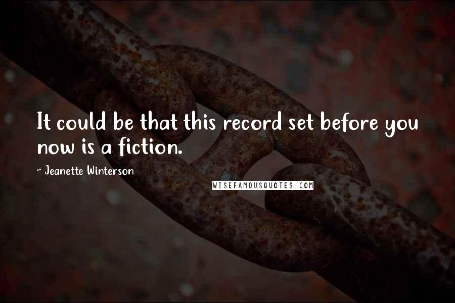 Jeanette Winterson Quotes: It could be that this record set before you now is a fiction.