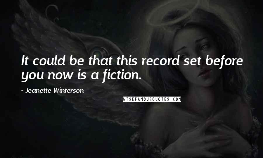 Jeanette Winterson Quotes: It could be that this record set before you now is a fiction.