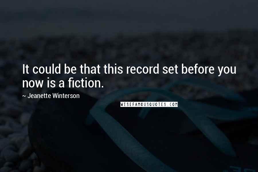 Jeanette Winterson Quotes: It could be that this record set before you now is a fiction.