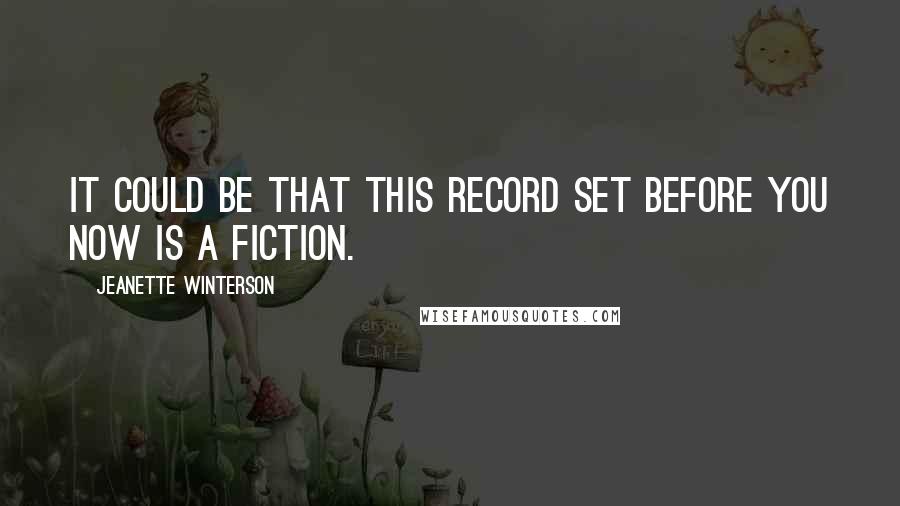 Jeanette Winterson Quotes: It could be that this record set before you now is a fiction.