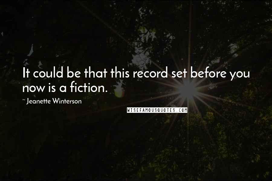 Jeanette Winterson Quotes: It could be that this record set before you now is a fiction.