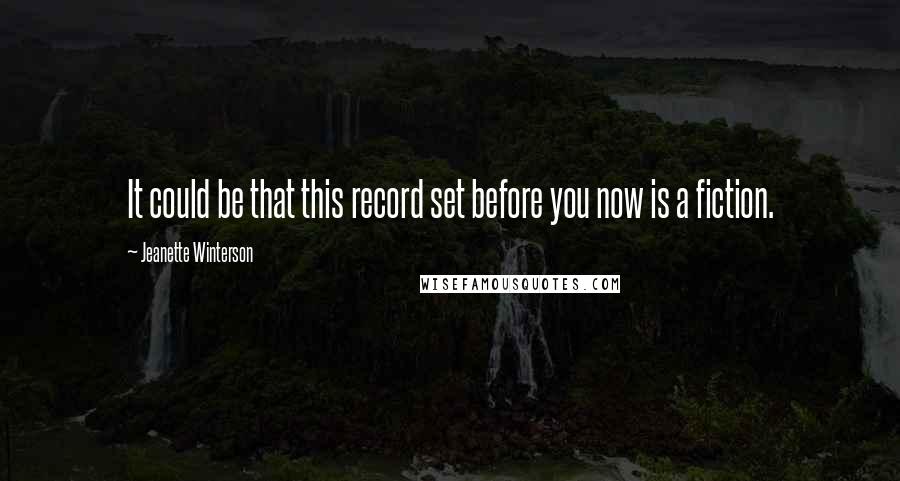 Jeanette Winterson Quotes: It could be that this record set before you now is a fiction.