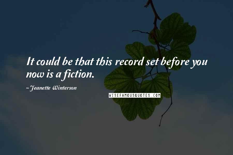 Jeanette Winterson Quotes: It could be that this record set before you now is a fiction.