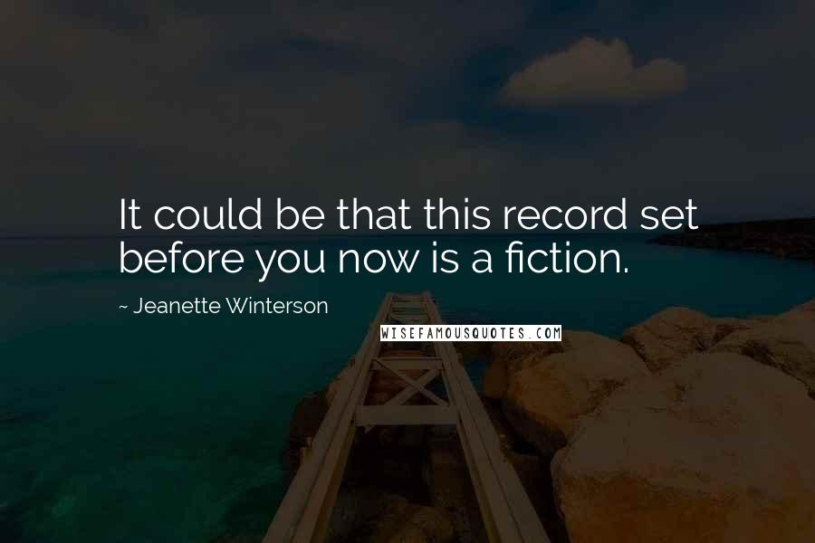 Jeanette Winterson Quotes: It could be that this record set before you now is a fiction.