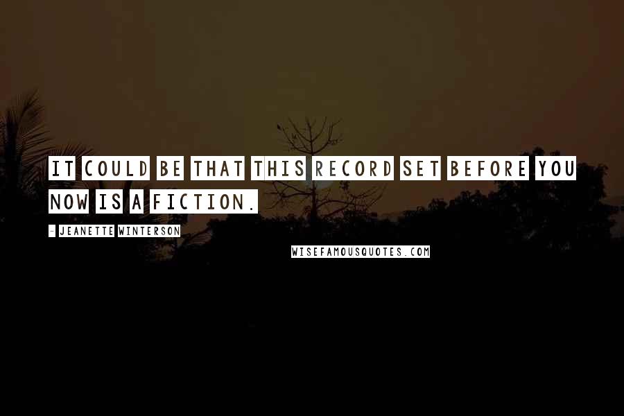 Jeanette Winterson Quotes: It could be that this record set before you now is a fiction.