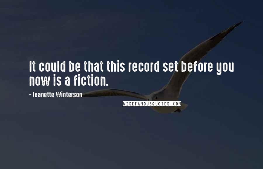 Jeanette Winterson Quotes: It could be that this record set before you now is a fiction.