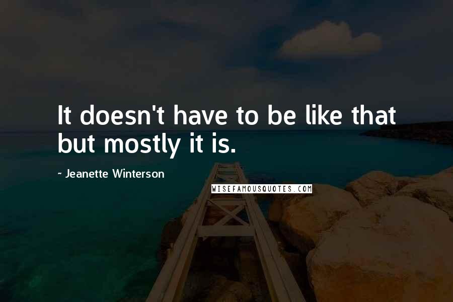 Jeanette Winterson Quotes: It doesn't have to be like that but mostly it is.