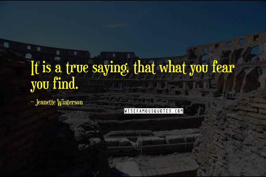 Jeanette Winterson Quotes: It is a true saying, that what you fear you find.