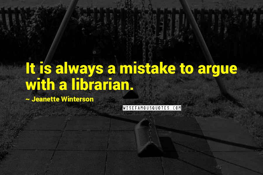 Jeanette Winterson Quotes: It is always a mistake to argue with a librarian.