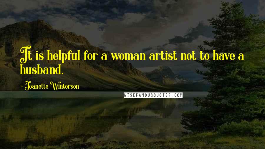 Jeanette Winterson Quotes: It is helpful for a woman artist not to have a husband.