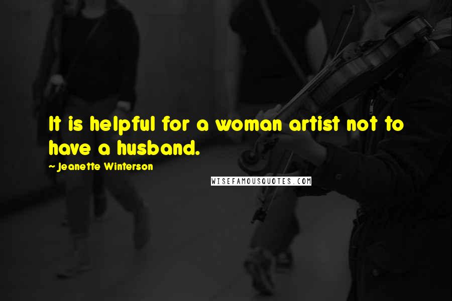 Jeanette Winterson Quotes: It is helpful for a woman artist not to have a husband.