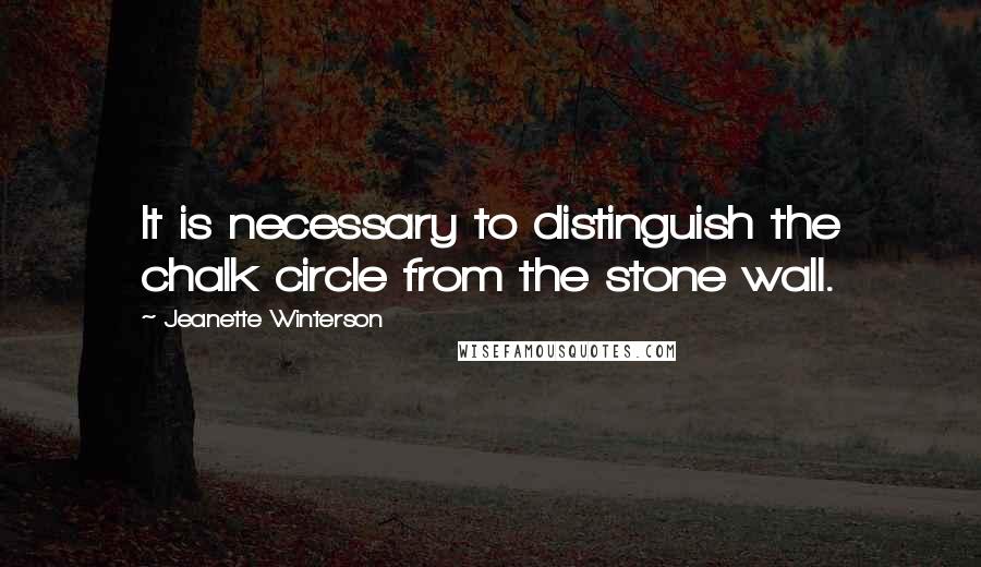 Jeanette Winterson Quotes: It is necessary to distinguish the chalk circle from the stone wall.