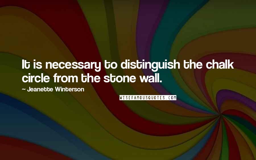 Jeanette Winterson Quotes: It is necessary to distinguish the chalk circle from the stone wall.