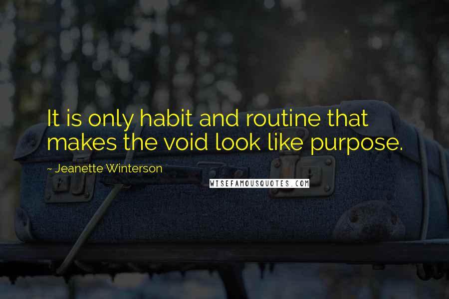 Jeanette Winterson Quotes: It is only habit and routine that makes the void look like purpose.