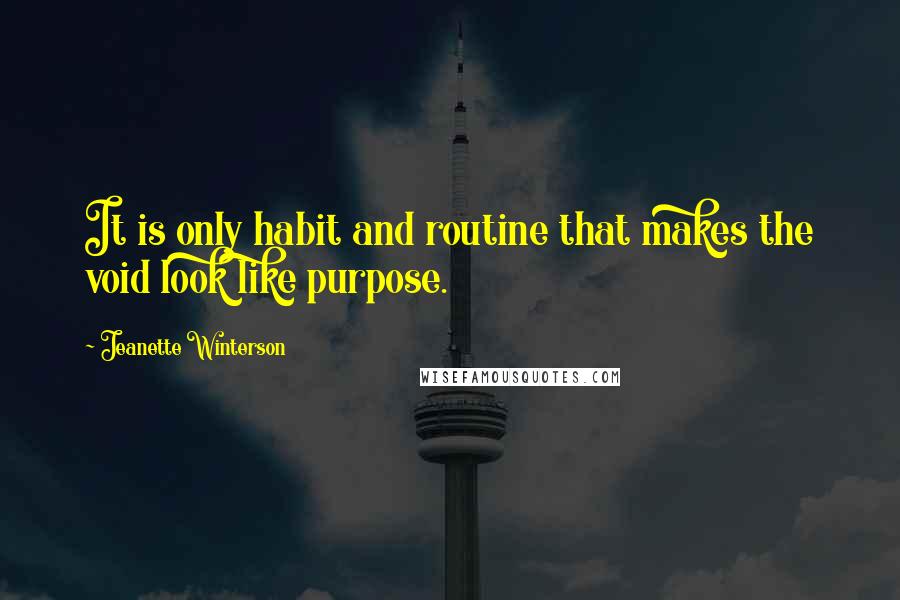 Jeanette Winterson Quotes: It is only habit and routine that makes the void look like purpose.