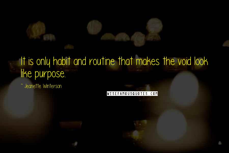 Jeanette Winterson Quotes: It is only habit and routine that makes the void look like purpose.