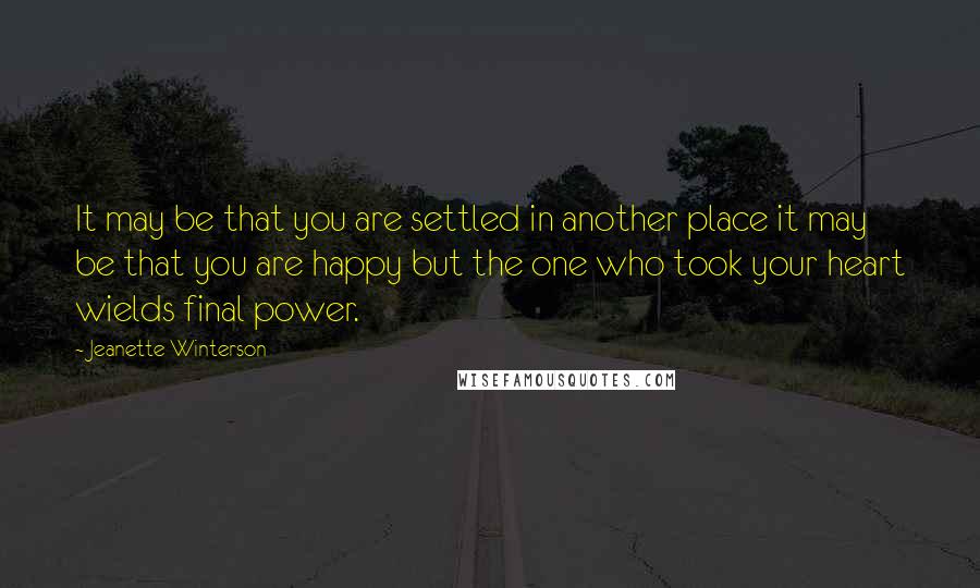 Jeanette Winterson Quotes: It may be that you are settled in another place it may be that you are happy but the one who took your heart wields final power.