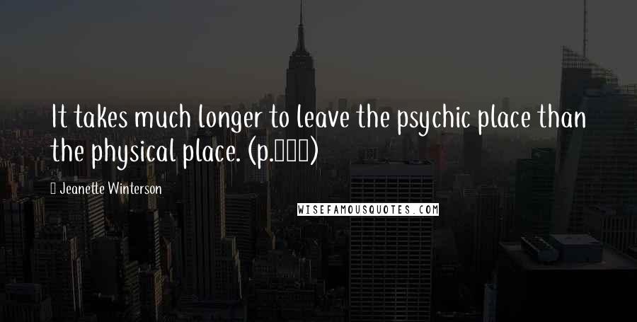 Jeanette Winterson Quotes: It takes much longer to leave the psychic place than the physical place. (p.120)