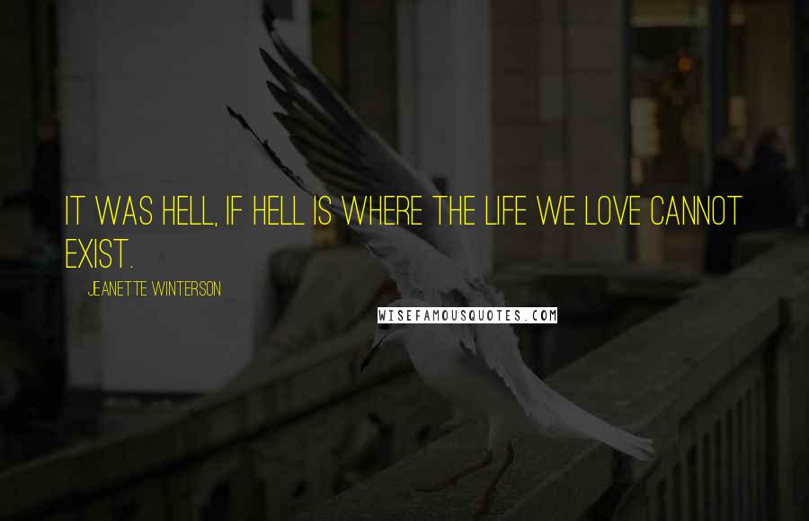 Jeanette Winterson Quotes: It was Hell, if hell is where the life we love cannot exist.