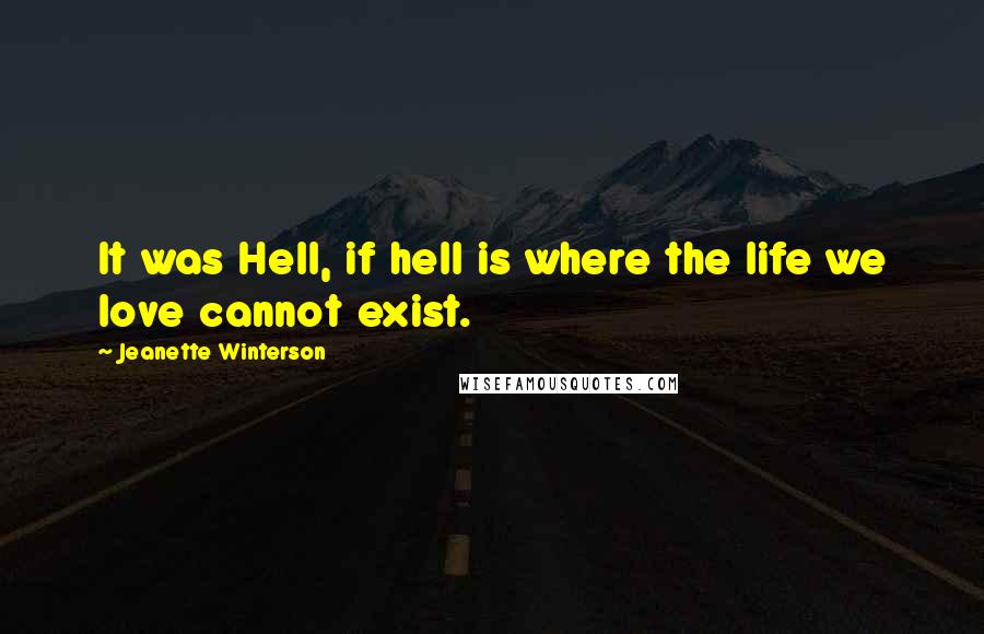 Jeanette Winterson Quotes: It was Hell, if hell is where the life we love cannot exist.