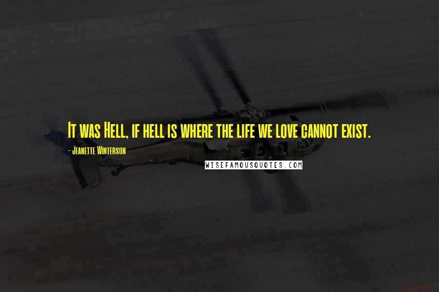 Jeanette Winterson Quotes: It was Hell, if hell is where the life we love cannot exist.