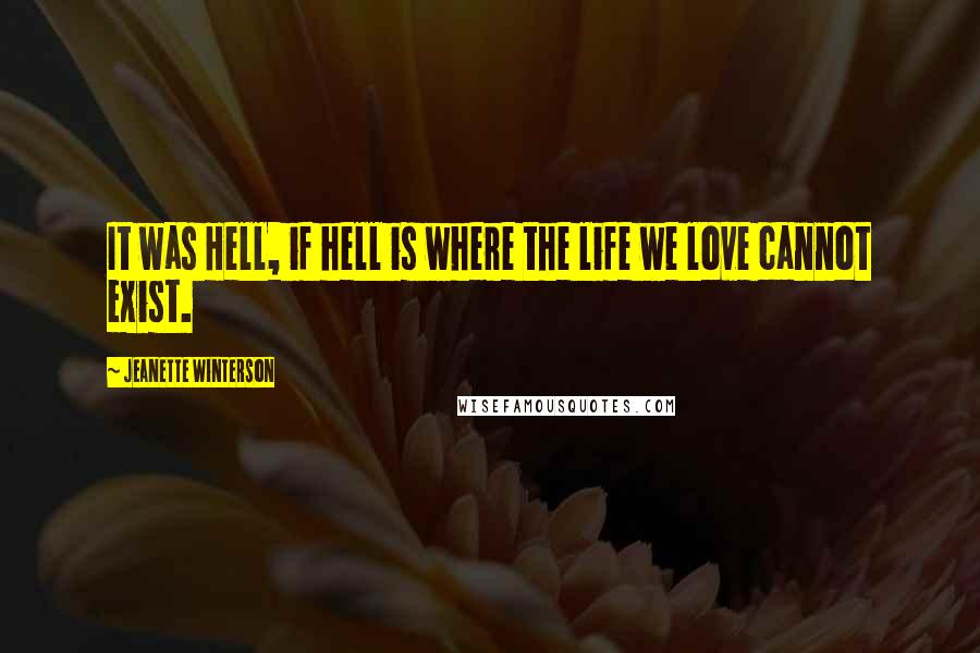 Jeanette Winterson Quotes: It was Hell, if hell is where the life we love cannot exist.