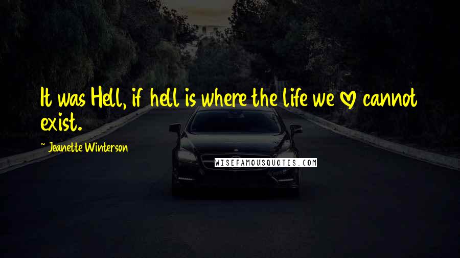 Jeanette Winterson Quotes: It was Hell, if hell is where the life we love cannot exist.