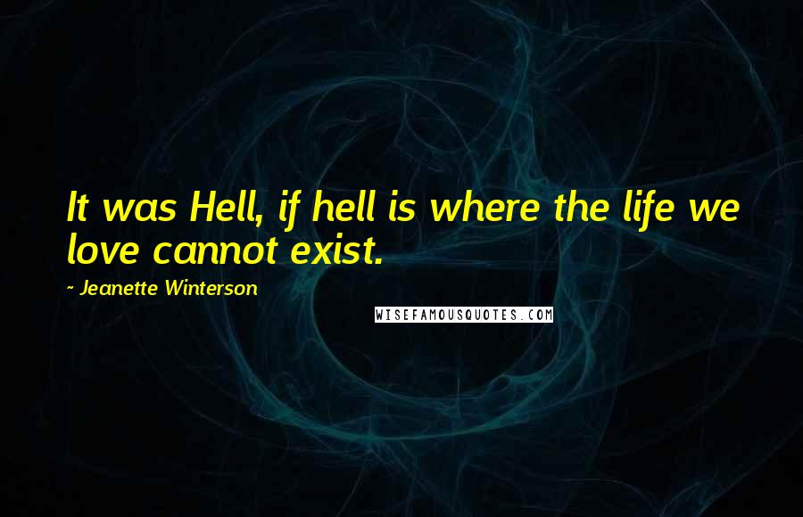 Jeanette Winterson Quotes: It was Hell, if hell is where the life we love cannot exist.