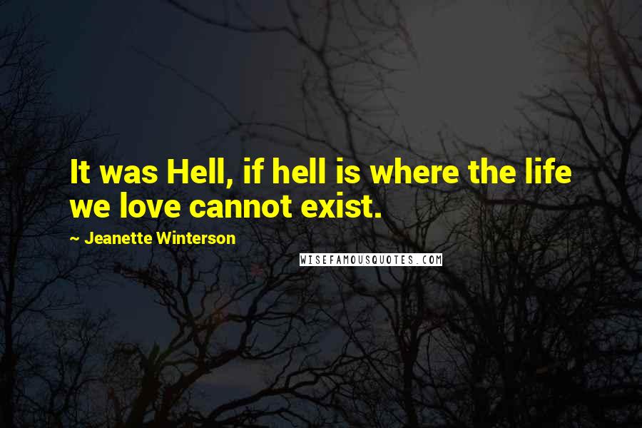 Jeanette Winterson Quotes: It was Hell, if hell is where the life we love cannot exist.
