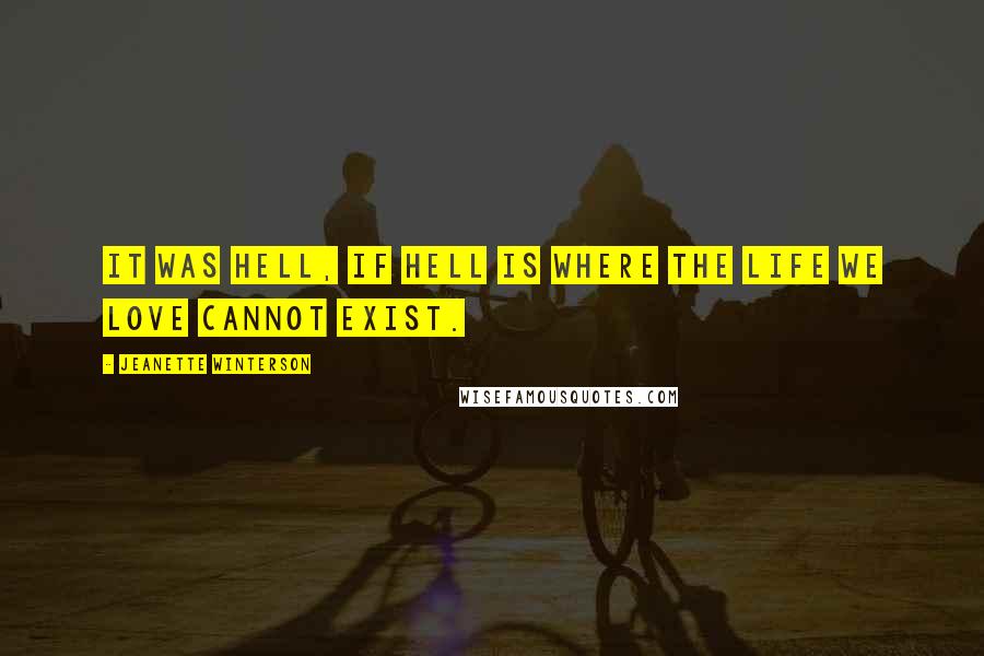 Jeanette Winterson Quotes: It was Hell, if hell is where the life we love cannot exist.