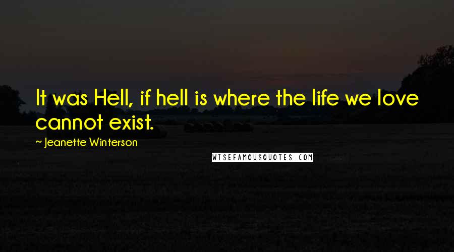 Jeanette Winterson Quotes: It was Hell, if hell is where the life we love cannot exist.
