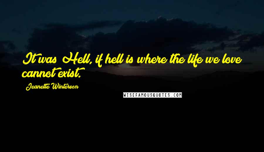 Jeanette Winterson Quotes: It was Hell, if hell is where the life we love cannot exist.