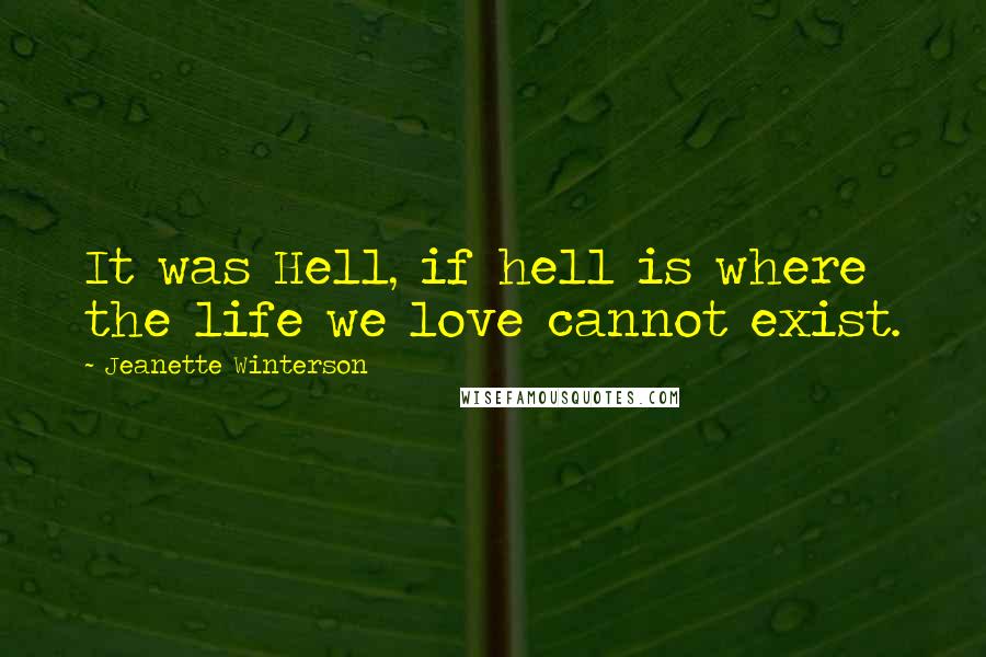 Jeanette Winterson Quotes: It was Hell, if hell is where the life we love cannot exist.