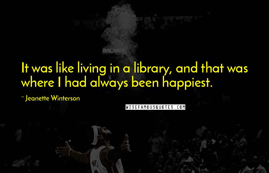 Jeanette Winterson Quotes: It was like living in a library, and that was where I had always been happiest.