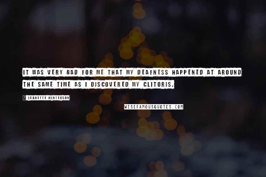 Jeanette Winterson Quotes: It was very bad for me that my deafness happened at around the same time as I discovered my clitoris.